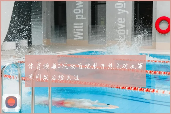 体育频道5现场直播展开焦点对决赛果引发后续关注
