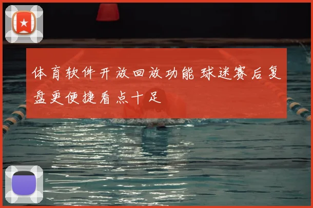 体育软件开放回放功能 球迷赛后复盘更便捷看点十足