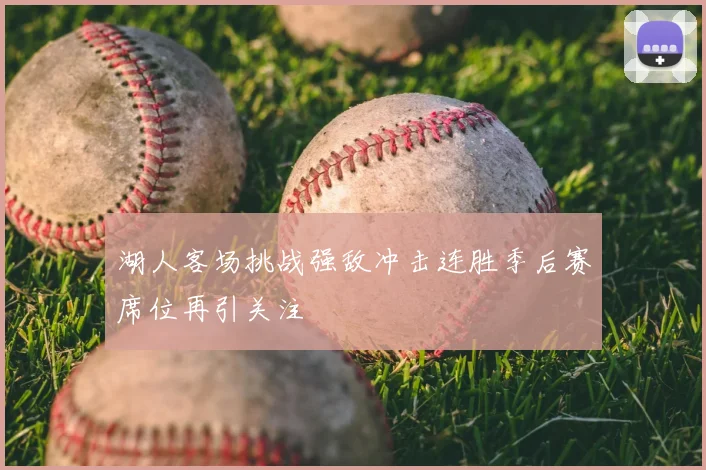 湖人客场挑战强敌冲击连胜季后赛席位再引关注