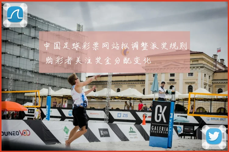 中国足球彩票网站拟调整派奖规则 购彩者关注奖金分配变化