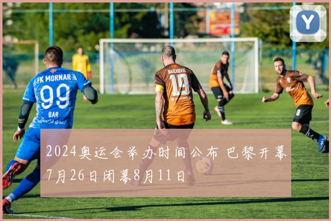 2024奥运会举办时间公布 巴黎开幕7月26日闭幕8月11日