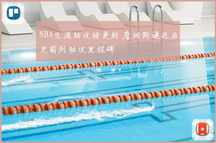 NBA生涯助攻榜更新 詹姆斯逼近历史前列助攻里程碑