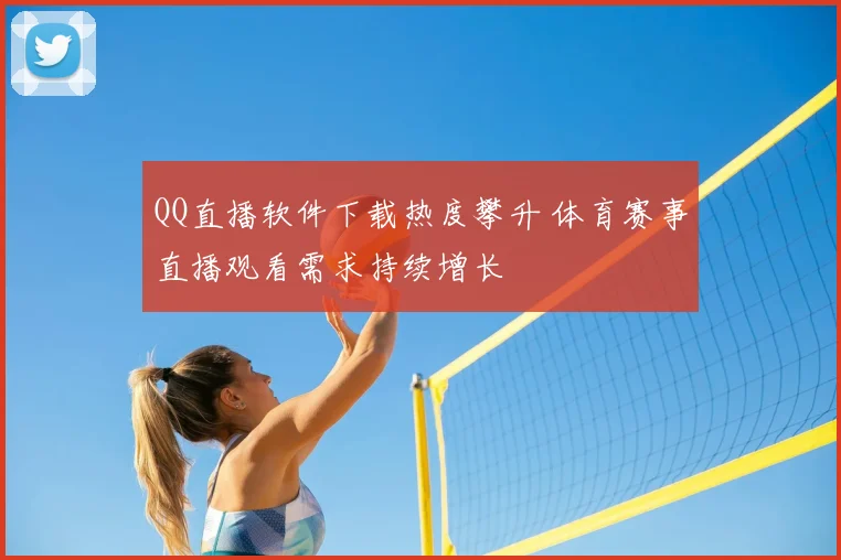 QQ直播软件下载热度攀升 体育赛事直播观看需求持续增长
