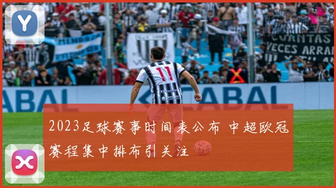 2023足球赛事时间表公布 中超欧冠赛程集中排布引关注