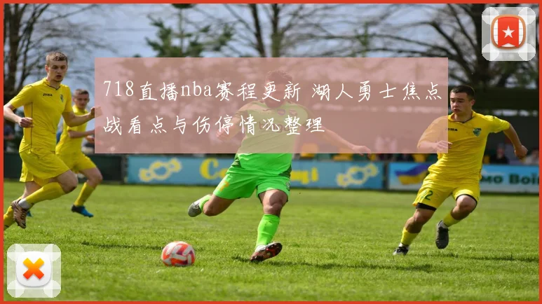 718直播nba赛程更新 湖人勇士焦点战看点与伤停情况整理