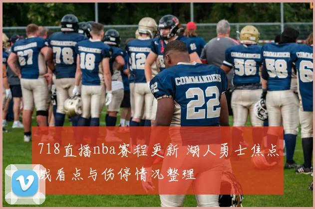 718直播nba赛程更新 湖人勇士焦点战看点与伤停情况整理