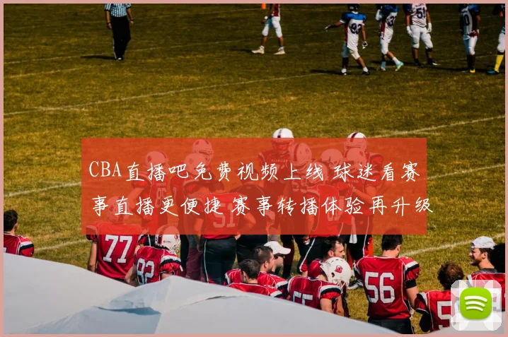 CBA直播吧免费视频上线 球迷看赛事直播更便捷 赛事转播体验再升级