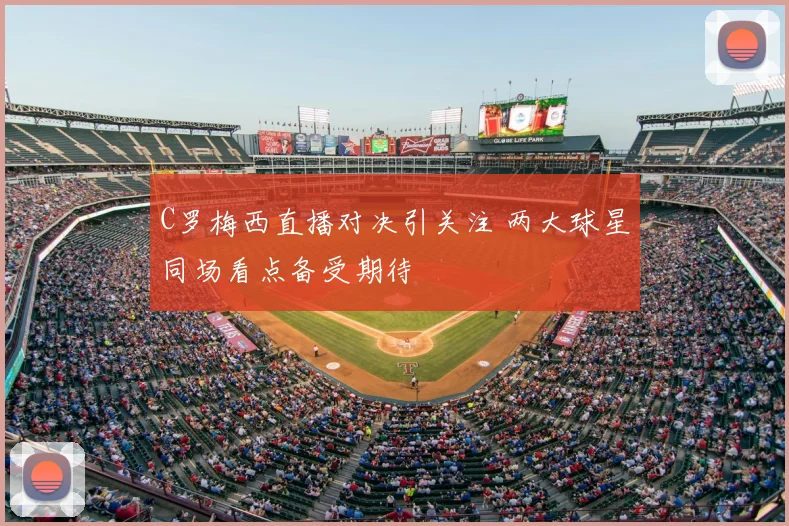 C罗梅西直播对决引关注 两大球星同场看点备受期待