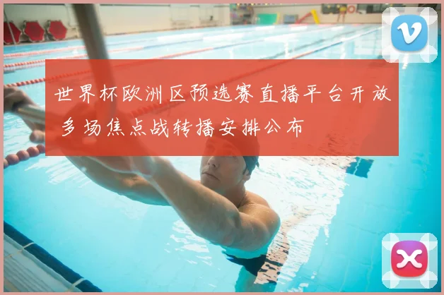 世界杯欧洲区预选赛直播平台开放 多场焦点战转播安排公布