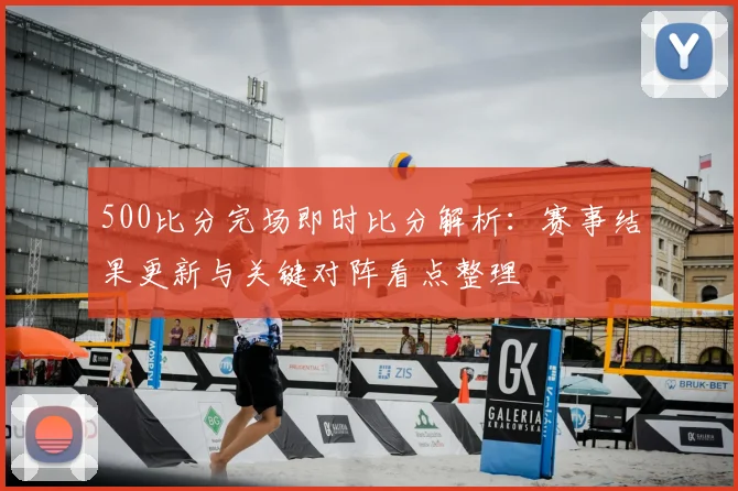 500比分完场即时比分解析：赛事结果更新与关键对阵看点整理