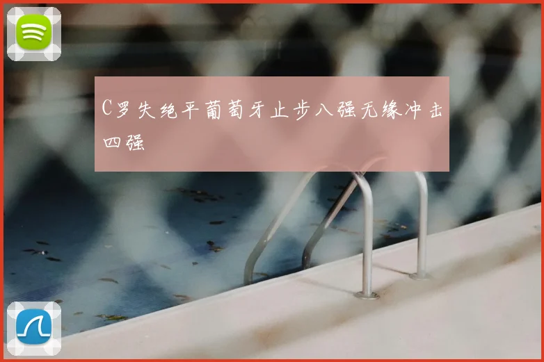 C罗失绝平葡萄牙止步八强无缘冲击四强