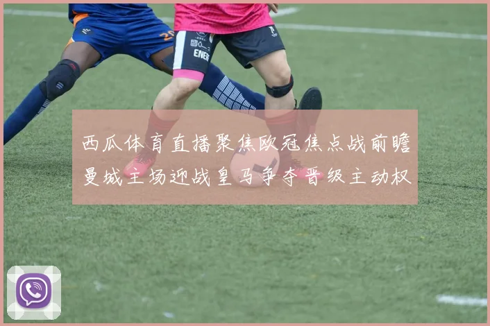 西瓜体育直播聚焦欧冠焦点战前瞻曼城主场迎战皇马争夺晋级主动权