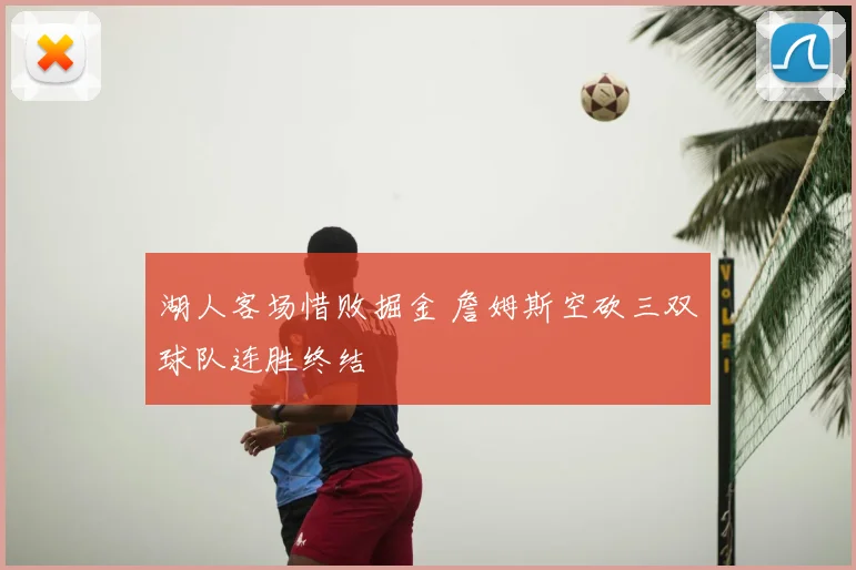 湖人客场惜败掘金 詹姆斯空砍三双球队连胜终结