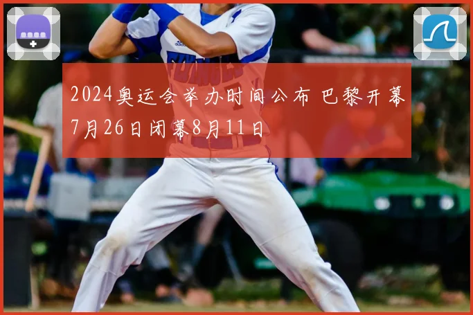 2024奥运会举办时间公布 巴黎开幕7月26日闭幕8月11日