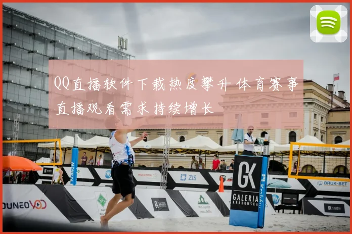 QQ直播软件下载热度攀升 体育赛事直播观看需求持续增长