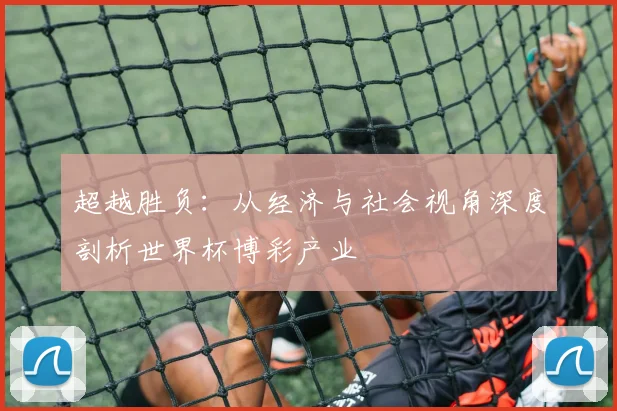 超越胜负：从经济与社会视角深度剖析世界杯博彩产业