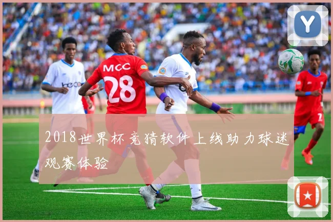 2018世界杯竞猜软件上线助力球迷观赛体验