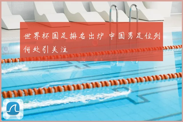 世界杯国足排名出炉 中国男足位列何处引关注