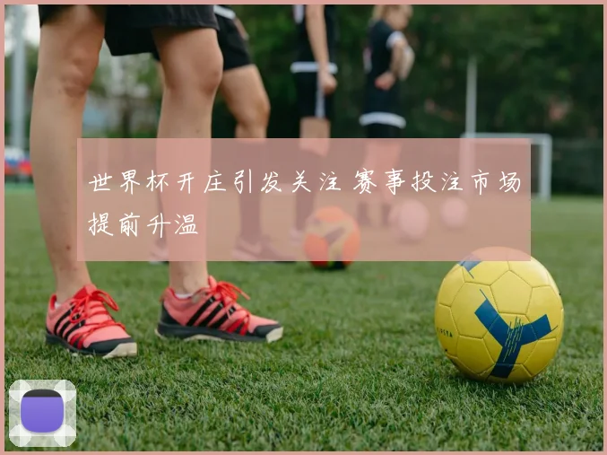 世界杯开庄引发关注 赛事投注市场提前升温