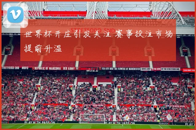 世界杯开庄引发关注 赛事投注市场提前升温