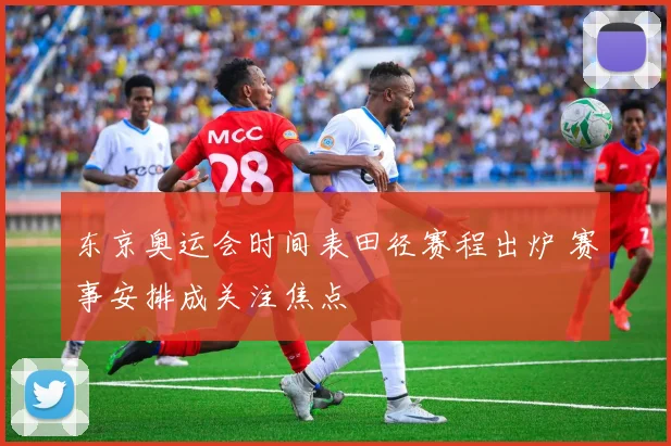 东京奥运会时间表田径赛程出炉 赛事安排成关注焦点