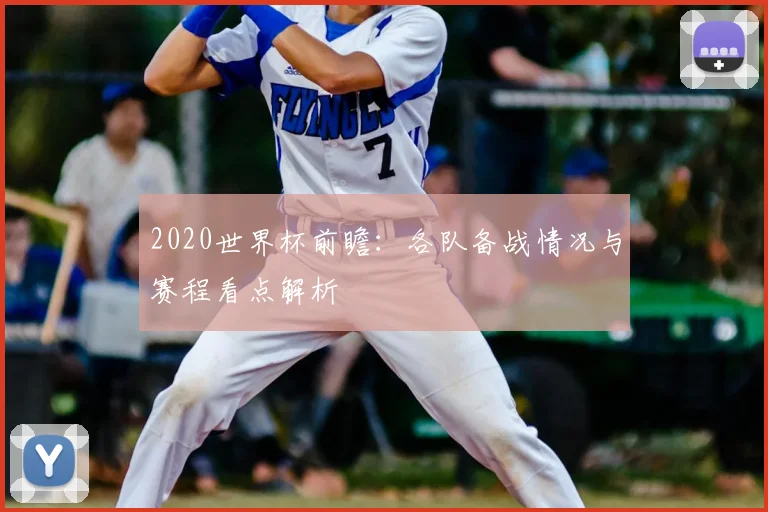 2020世界杯前瞻：各队备战情况与赛程看点解析