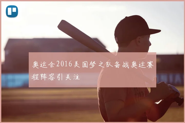 奥运会2016美国梦之队备战奥运赛程阵容引关注