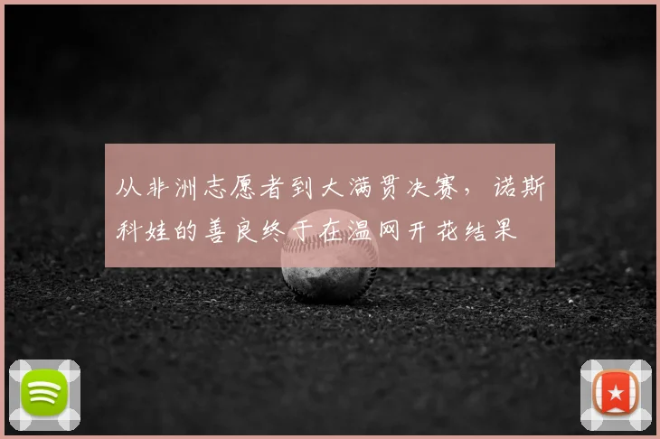 从非洲志愿者到大满贯决赛，诺斯科娃的善良终于在温网开花结果