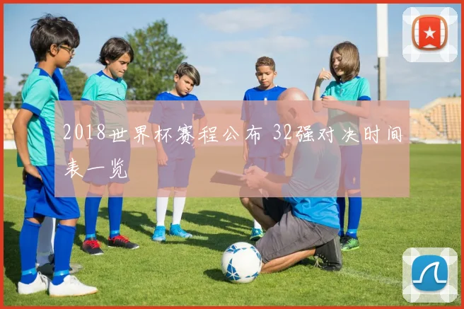 2018世界杯赛程公布 32强对决时间表一览