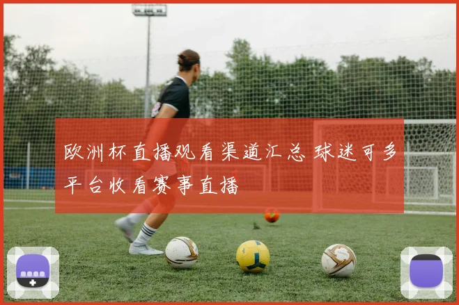 欧洲杯直播观看渠道汇总 球迷可多平台收看赛事直播