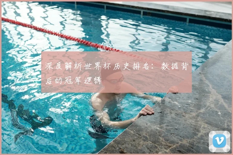 深度解析世界杯历史排名：数据背后的冠军逻辑