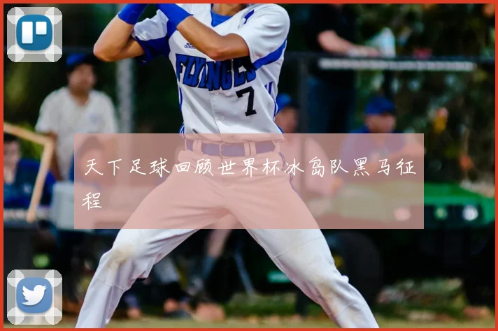 天下足球回顾世界杯冰岛队黑马征程