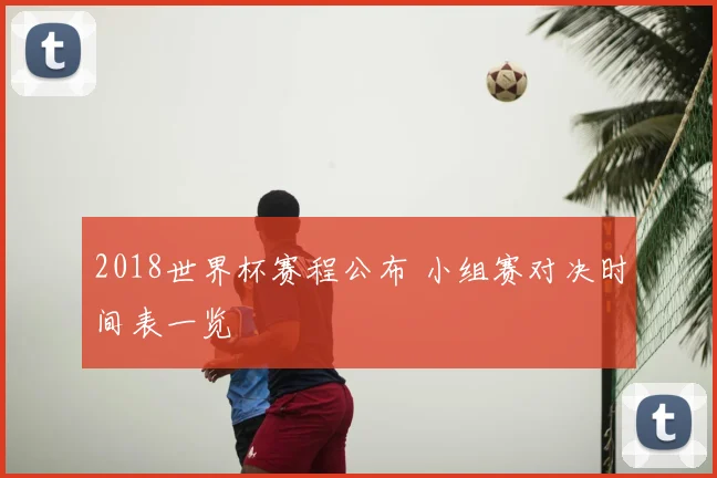 2018世界杯赛程公布 小组赛对决时间表一览
