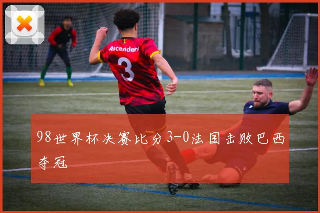 98世界杯决赛比分3-0法国击败巴西夺冠