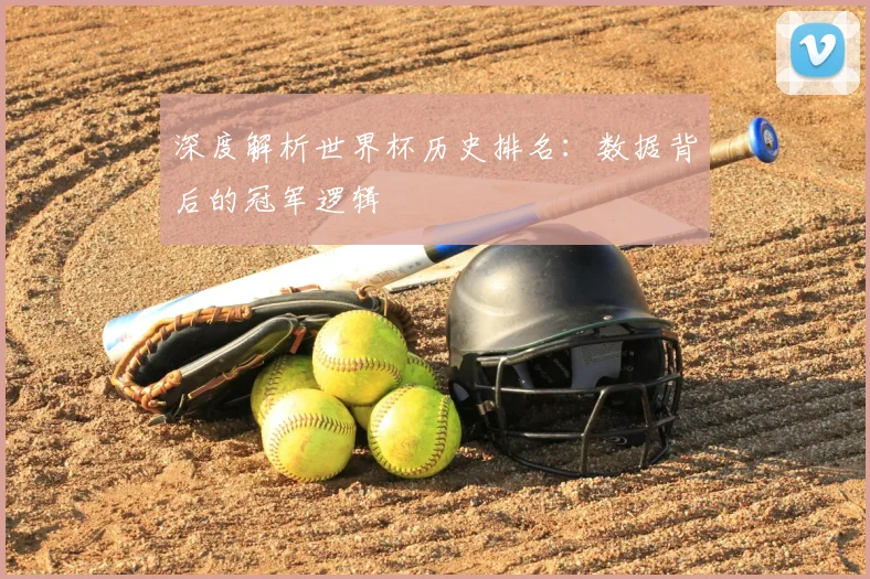 深度解析世界杯历史排名：数据背后的冠军逻辑