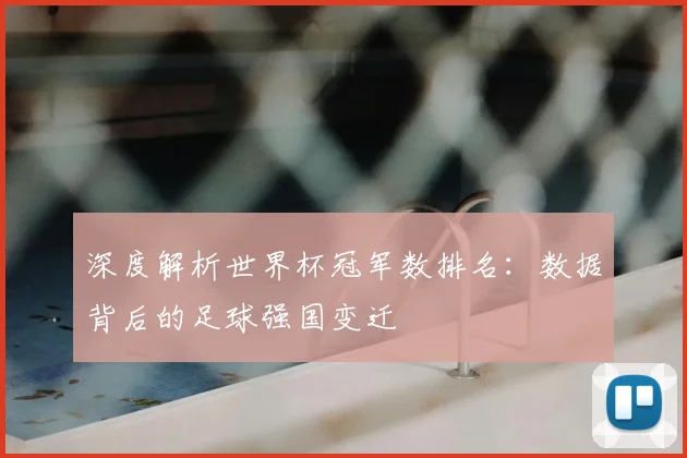 深度解析世界杯冠军数排名：数据背后的足球强国变迁