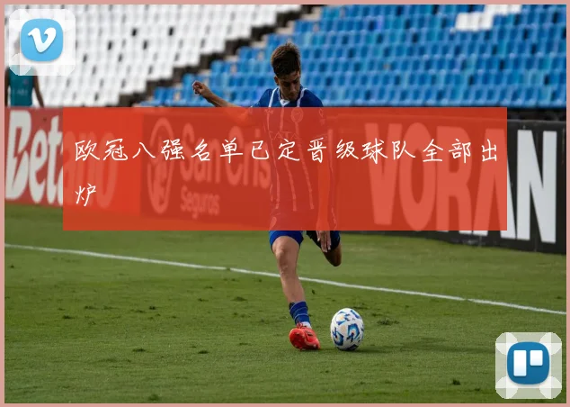 欧冠八强名单已定晋级球队全部出炉